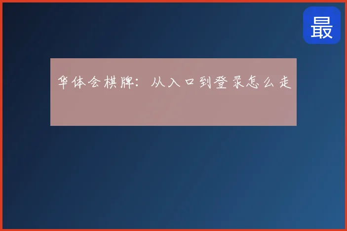 华体会棋牌：从入口到登录怎么走