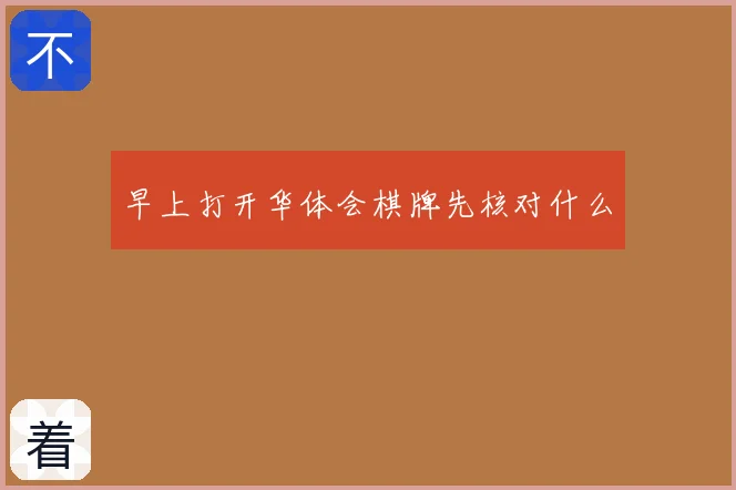 早上打开华体会棋牌先核对什么