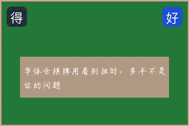 华体会棋牌用着别扭时，多半不是你的问题