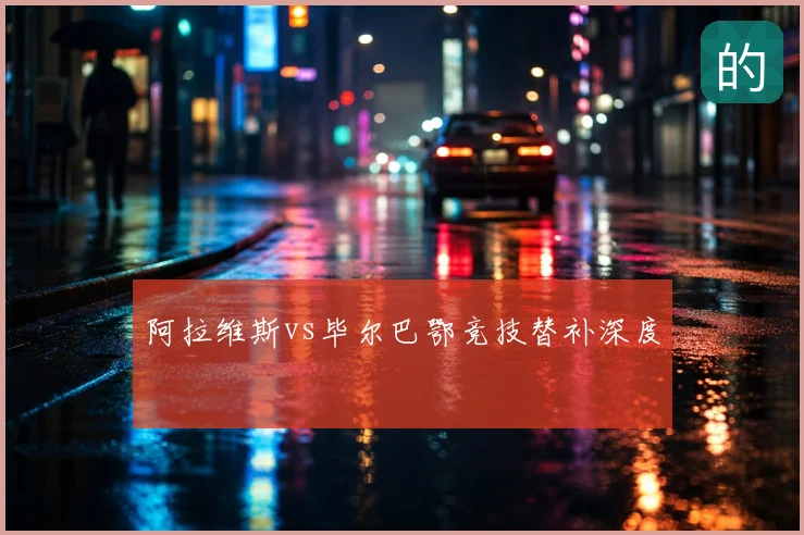 阿拉维斯vs毕尔巴鄂竞技替补深度