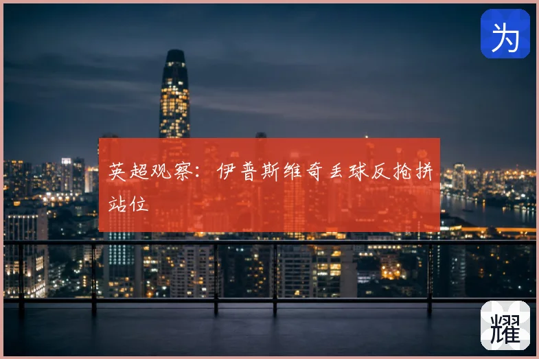 英超观察：伊普斯维奇丢球反抢拼站位